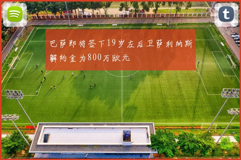 巴萨即将签下19岁左后卫萨利纳斯解约金为800万欧元