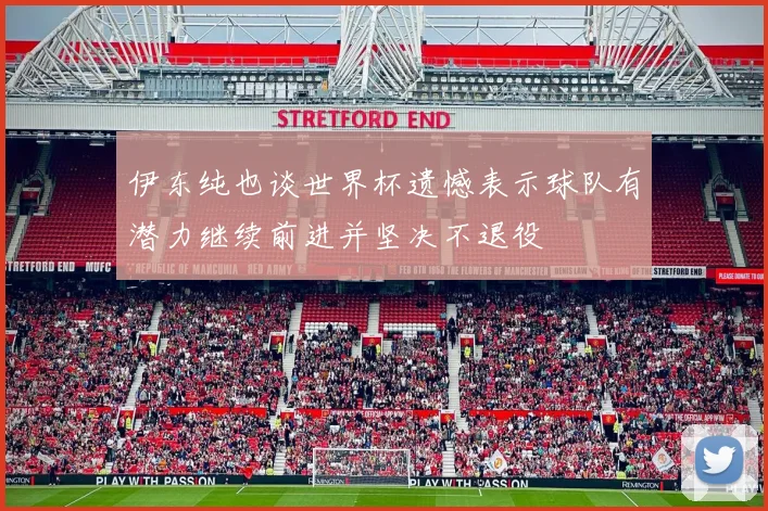 伊东纯也谈世界杯遗憾表示球队有潜力继续前进并坚决不退役