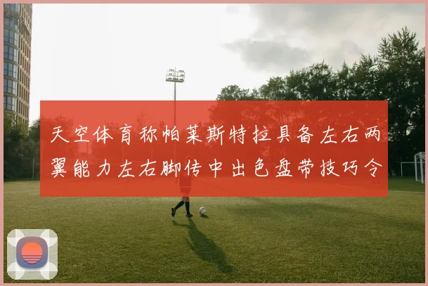 天空体育称帕莱斯特拉具备左右两翼能力左右脚传中出色盘带技巧令人赞叹